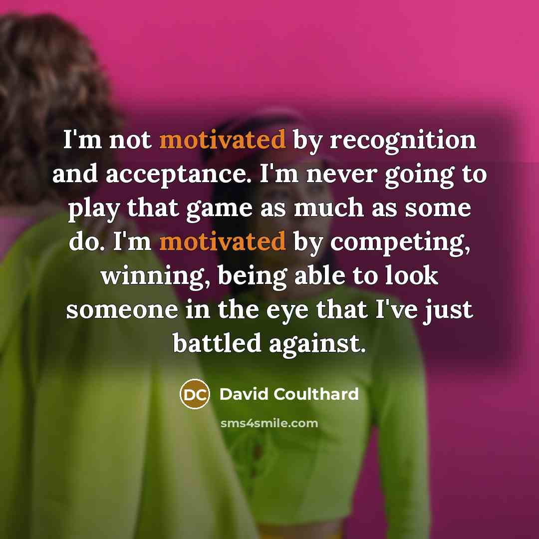 “I'm not motivated by recognition and acceptance. I'm never going…” quote by David Coulthard