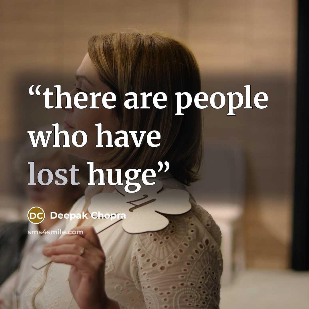 “there are people who have lost huge” quote by Deepak Chopra