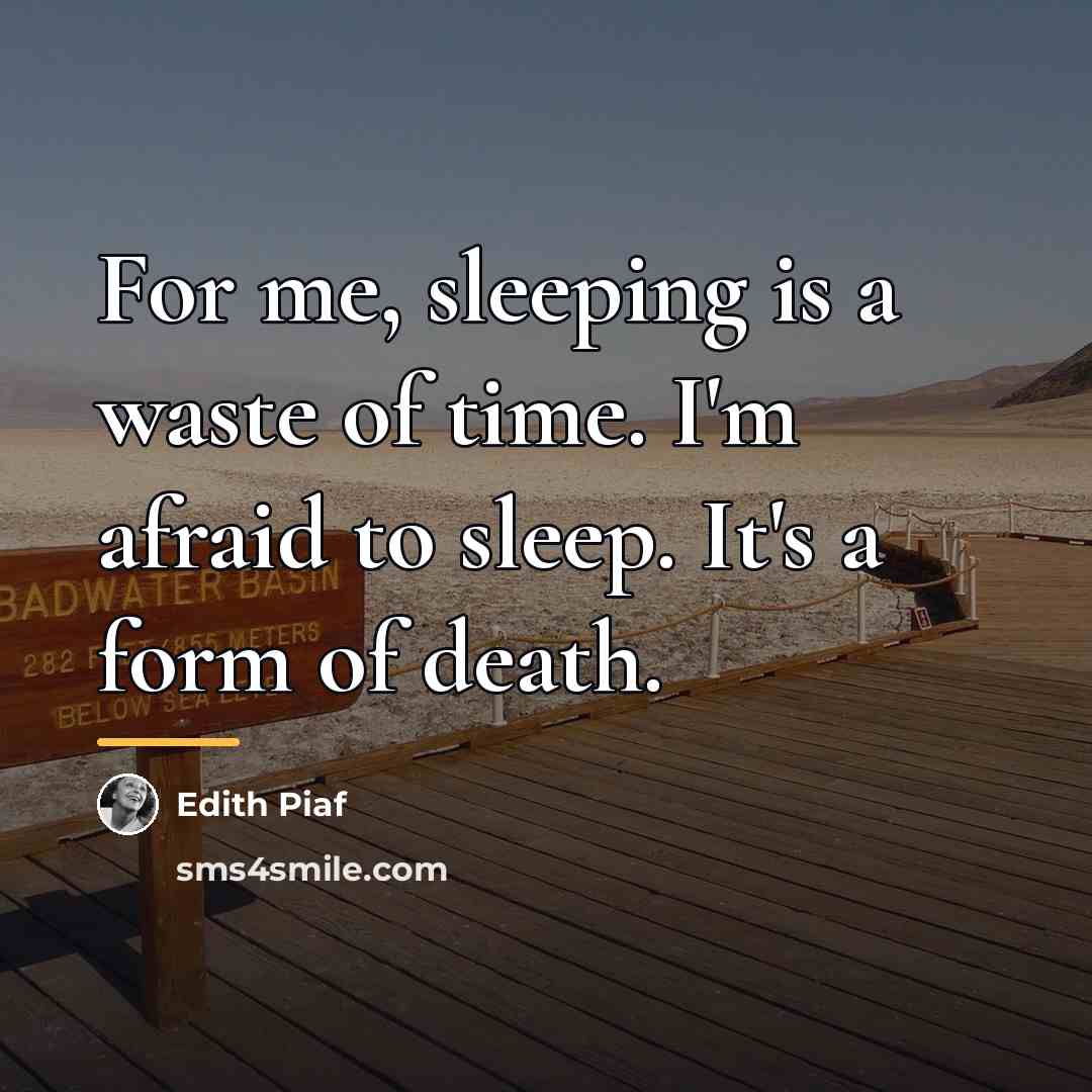 “For me, sleeping is a waste of time. I'm afraid…” quote by Edith Piaf