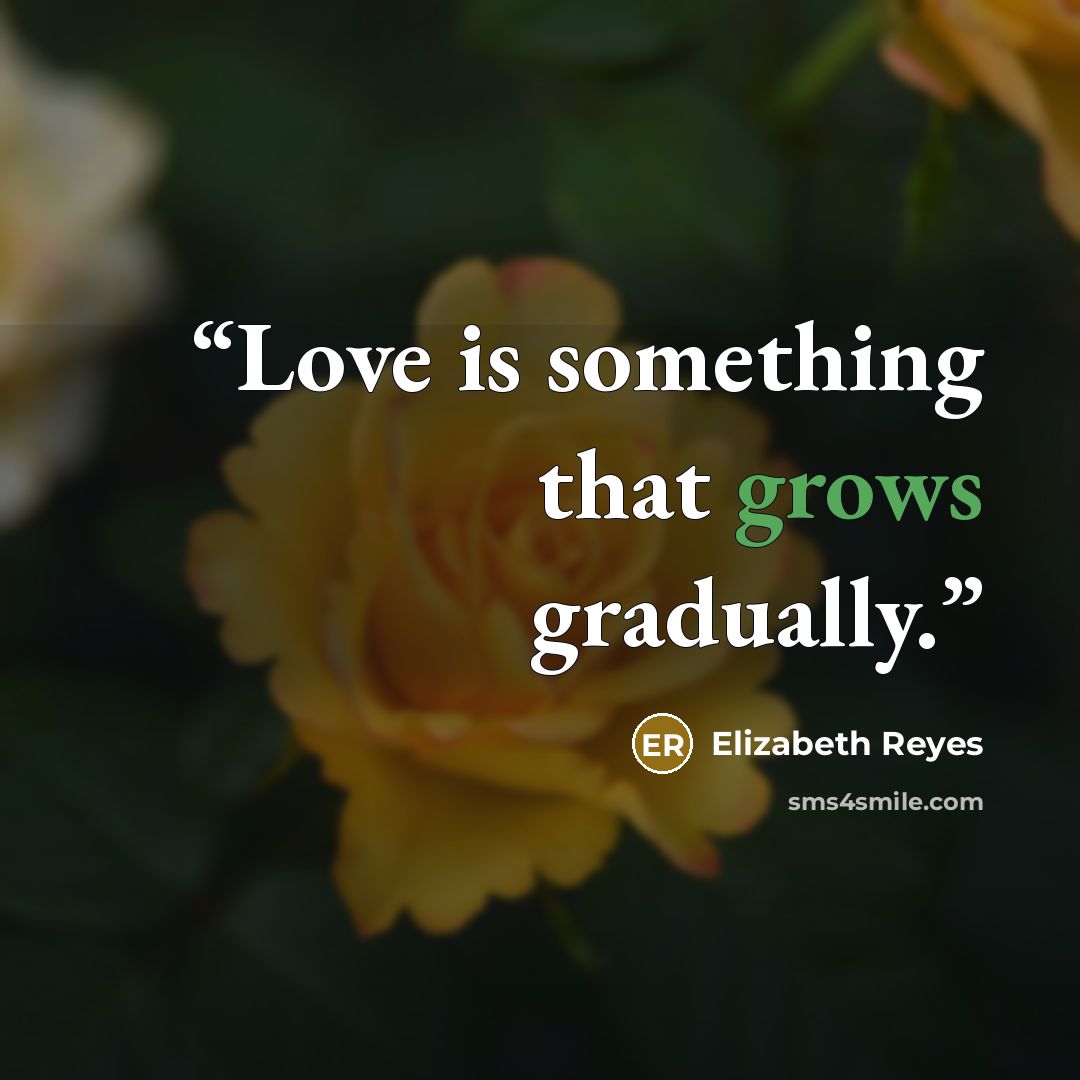 “Love is something that grows gradually.” quote by Elizabeth Reyes