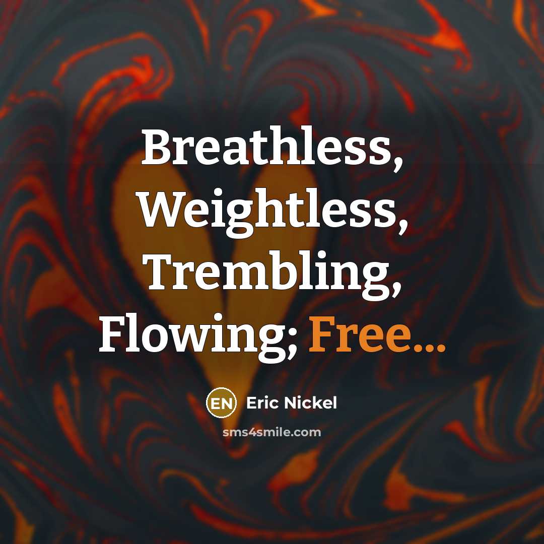 “Breathless, Weightless, Trembling, Flowing; Free...…” quote by Eric Nickel