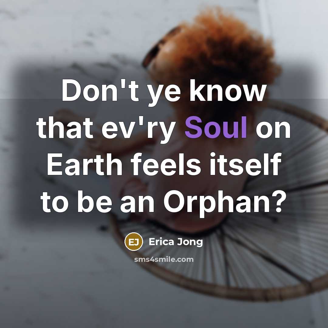 “Don't ye know that ev'ry Soul on Earth feels itself…” quote by Erica Jong