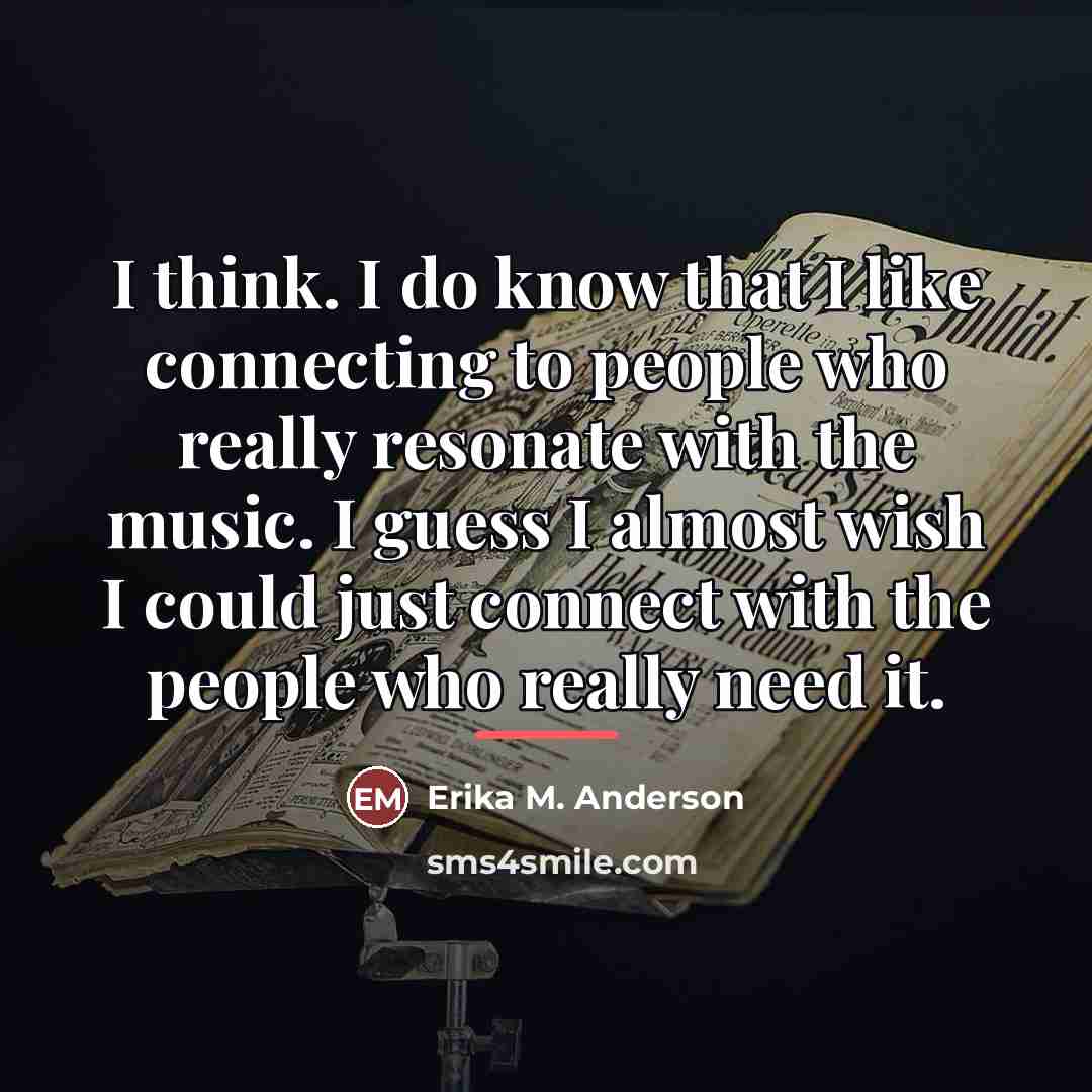 “I think. I do know that I like connecting to…” quote by Erika M. Anderson