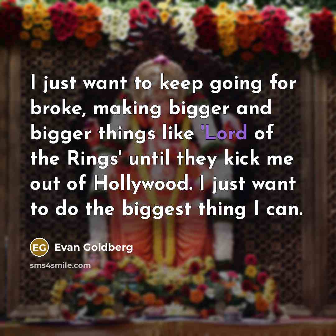 “I just want to keep going for broke, making bigger…” quote by Evan Goldberg