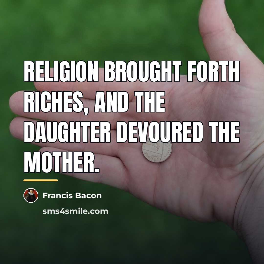 “Religion brought forth riches, and the daughter devoured the mother.…” quote by Francis Bacon