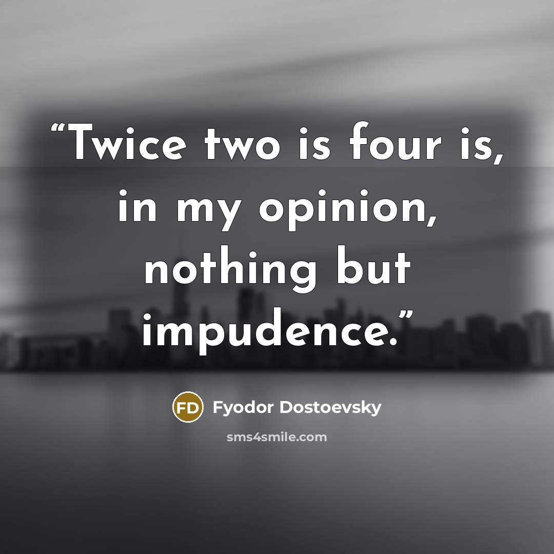 “Twice two is four is, in my opinion, nothing but impudence.” quote by Fyodor Dostoevsky