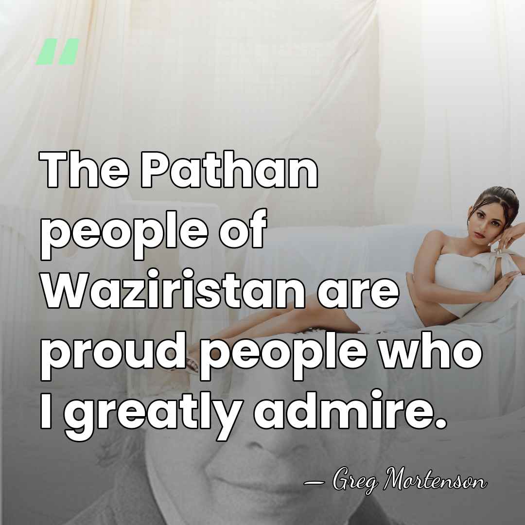 The Pathan people of Waziristan are proud people who I greatly admire. - Greg Mortenson