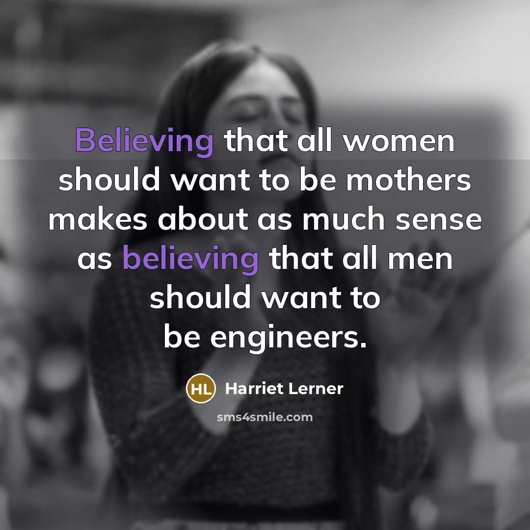 “Believing that all women should want to be mothers makes…” quote by Harriet Lerner