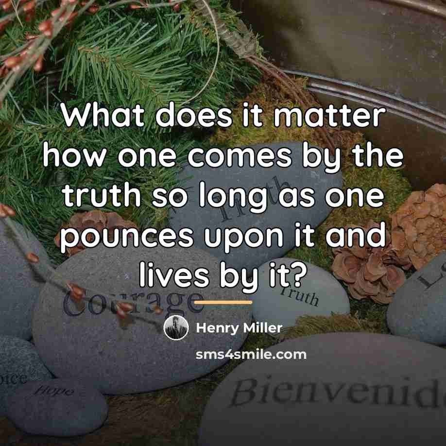 “What does it matter how one comes by the truth…” quote by Henry Miller