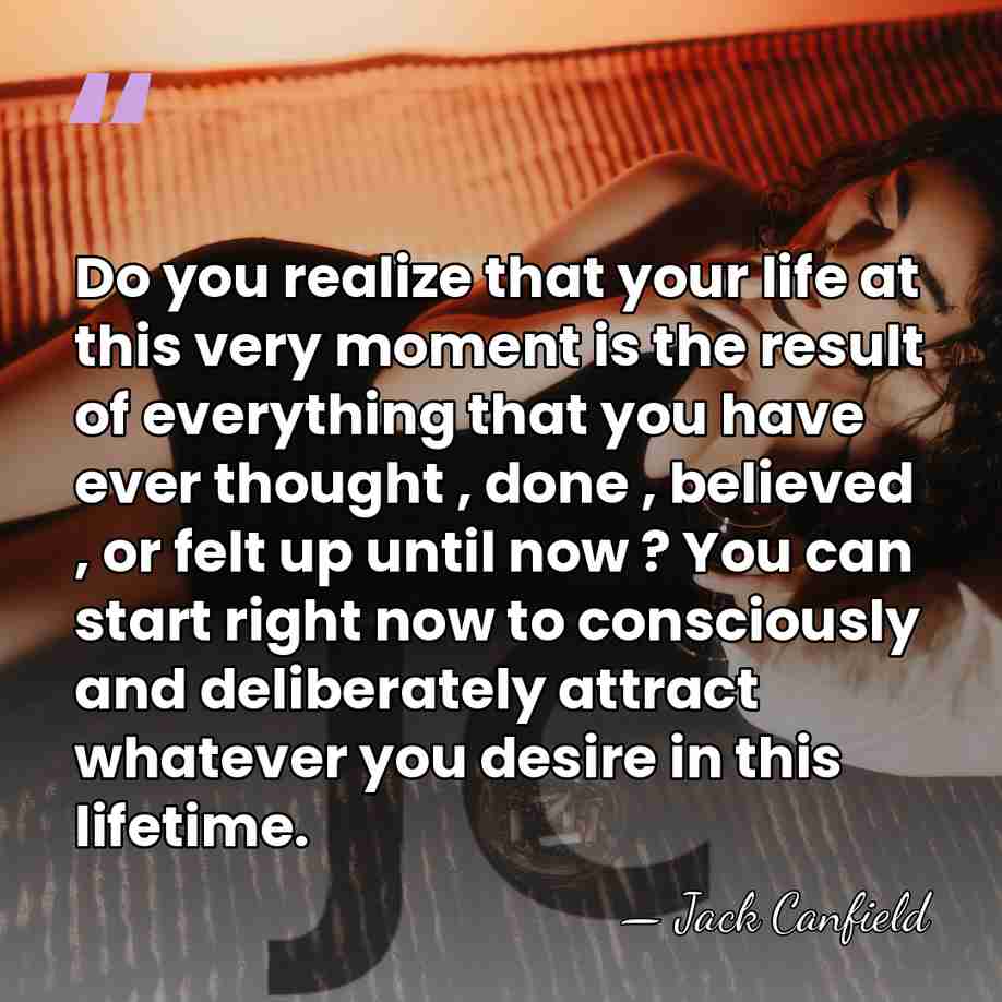 Do you realize that your life at this very moment is the&hellip; - Jack Canfield