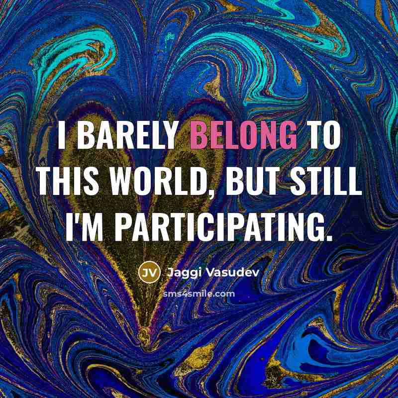 “I barely belong to this world, but still I'm participating.” quote by Jaggi Vasudev