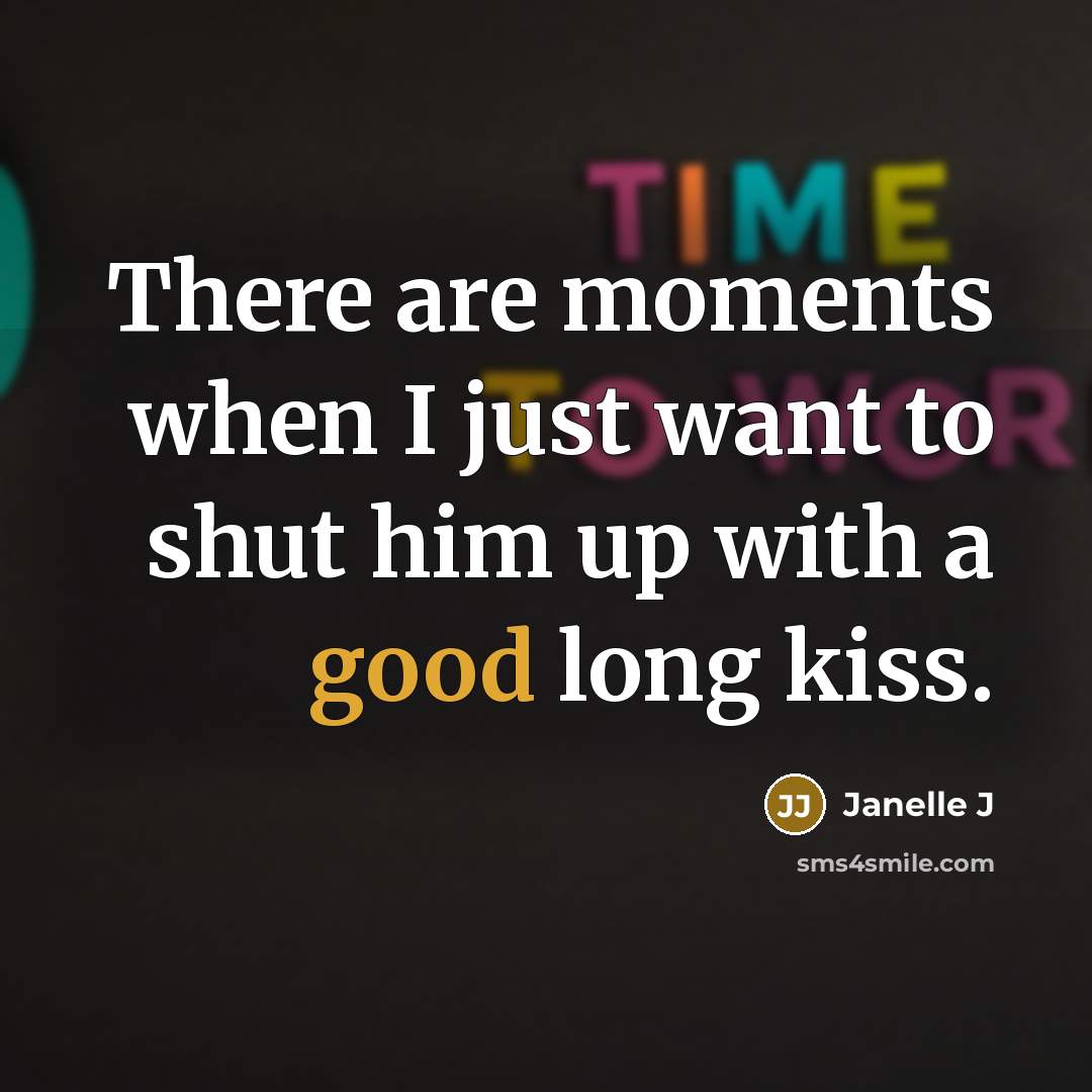 “There are moments when I just want to shut him up with a good long kiss.” quote by Janelle J