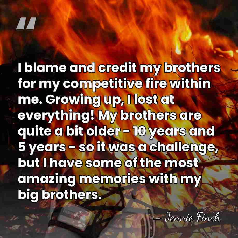 I blame and credit my brothers for my competitive fire within me.&hellip; - Jennie Finch