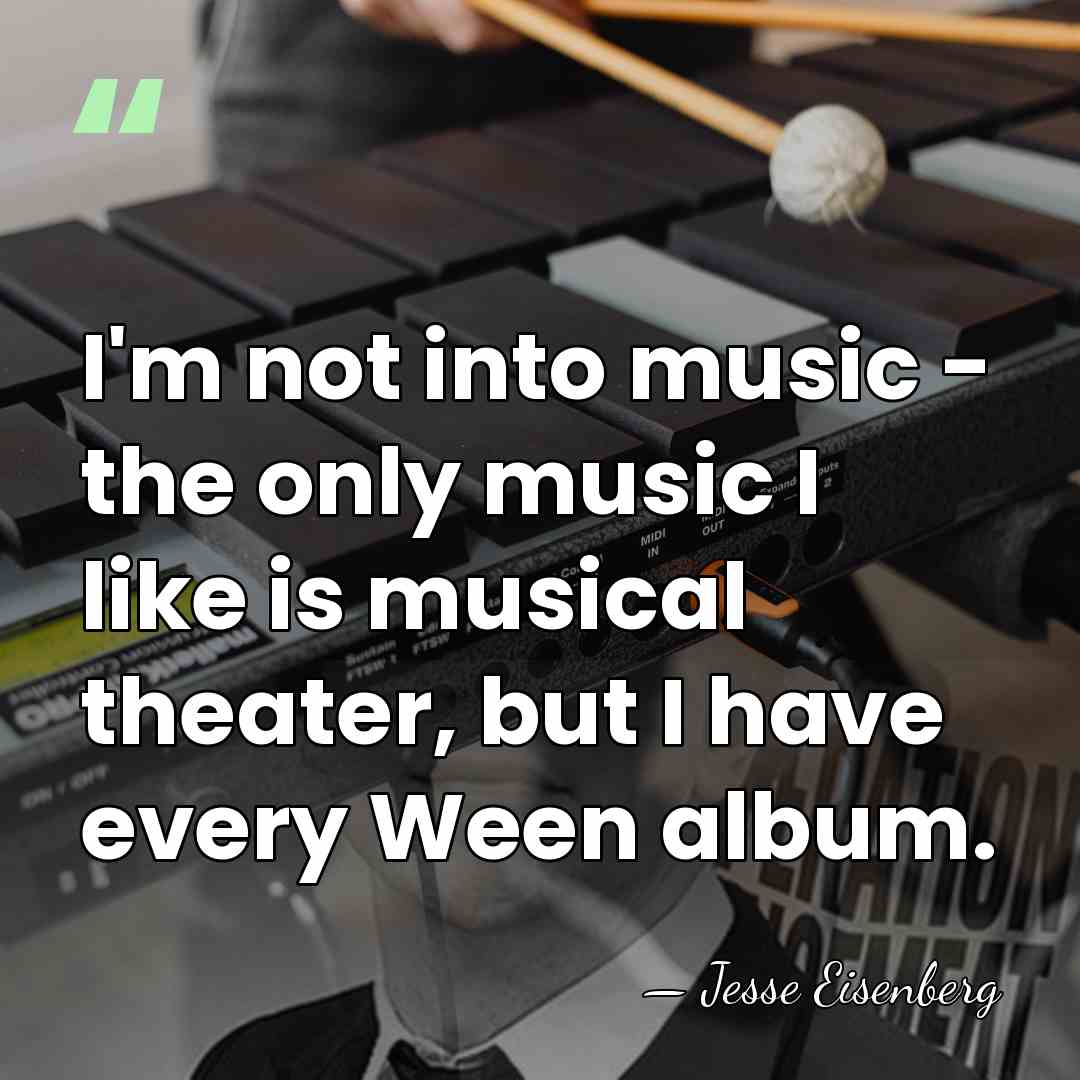I'm not into music - the only music I like is musical&hellip; - Jesse Eisenberg