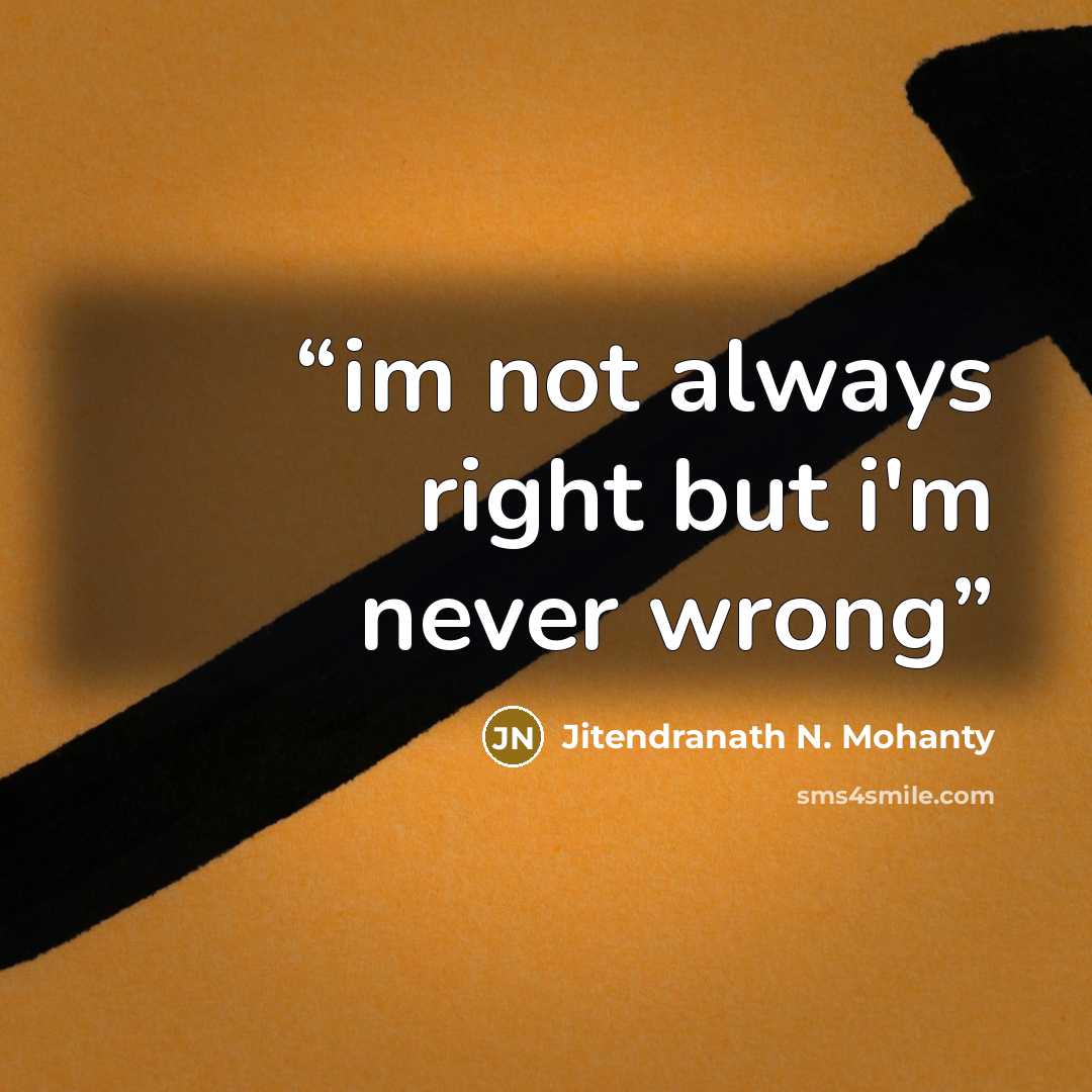 “im not always right but i'm never wrong” quote by Jitendranath N. Mohanty