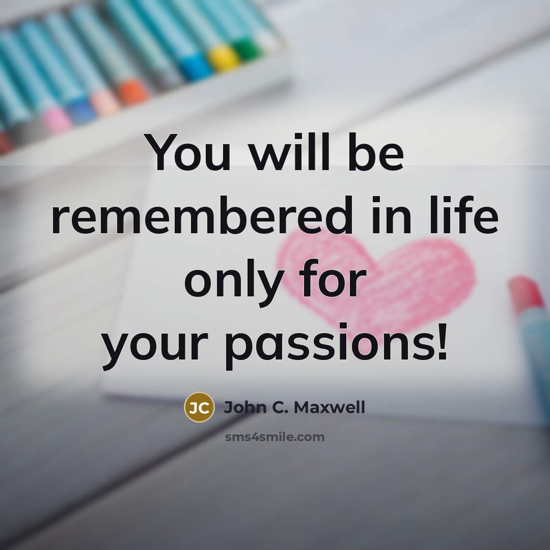 “You will be remembered in life only for your passions!…” quote by John C. Maxwell