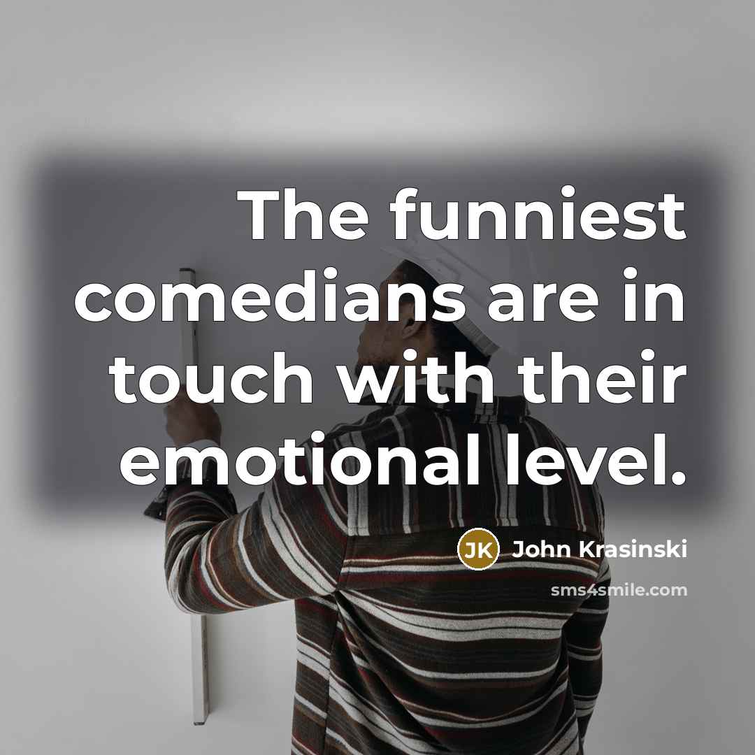 “The funniest comedians are in touch with their emotional level.…” quote by John Krasinski