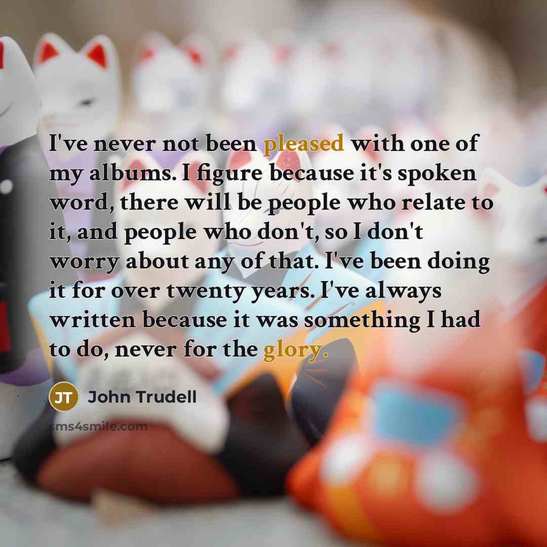 “I've never not been pleased with one of my albums.…” quote by John Trudell