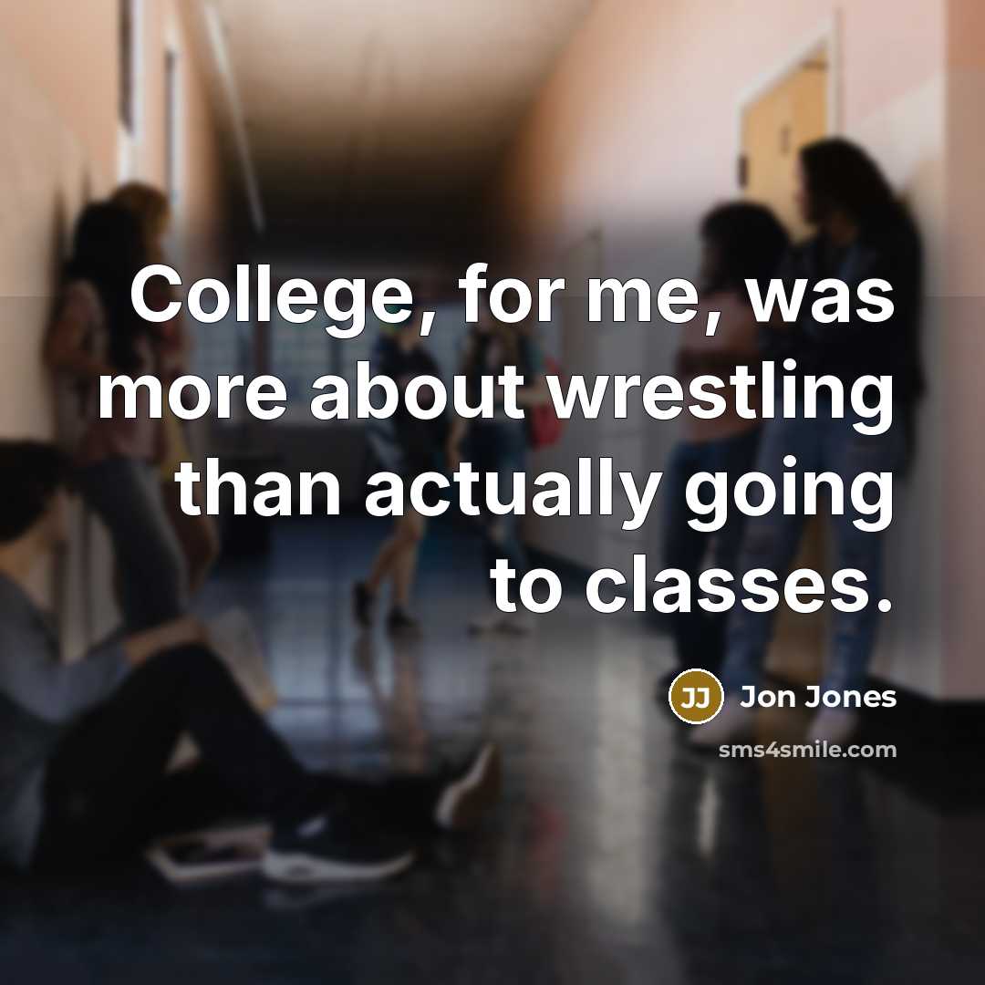 “College, for me, was more about wrestling than actually going…” quote by Jon Jones