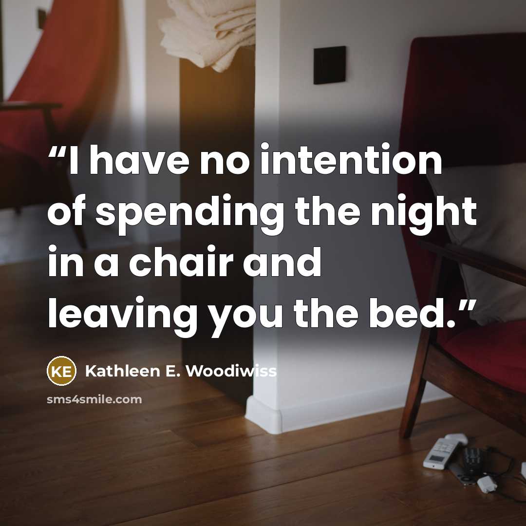 “I have no intention of spending the night in a chair and leaving you the bed.” quote by Kathleen E. Woodiwiss