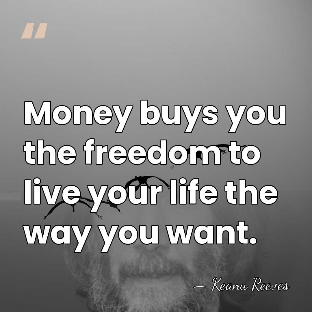 Money buys you the freedom to live your life the way you&hellip; - Keanu Reeves