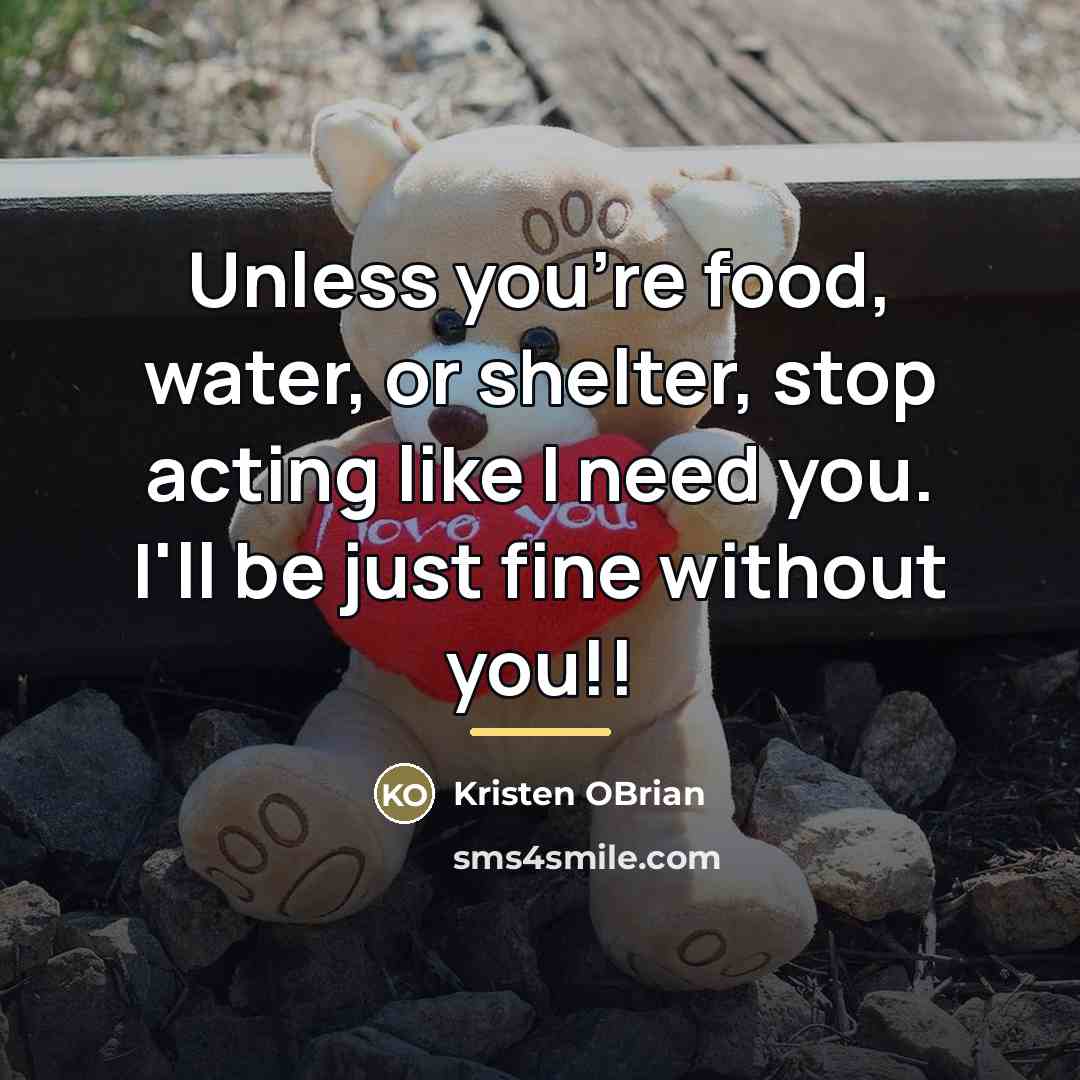 “Unless you're food, water, or shelter, stop acting like I…” quote by Kristen OBrian