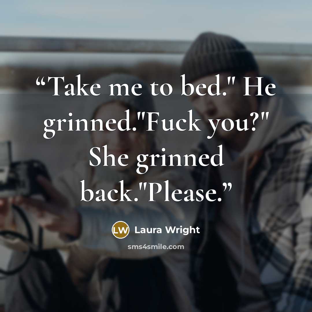 “Take me to bed." He grinned."Fuck you?" She grinned back."Please.” quote by Laura Wright