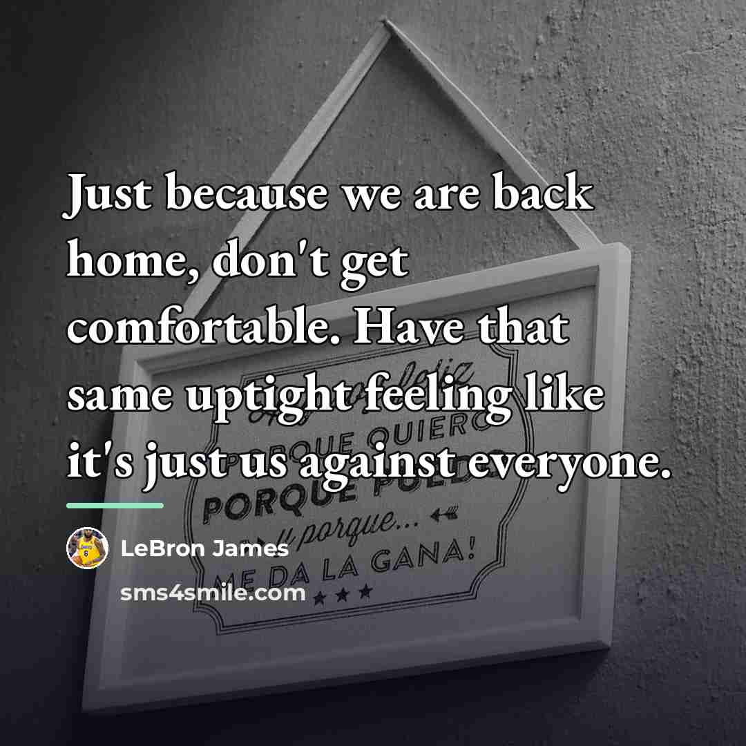 “Just because we are back home, don't get comfortable. Have…” quote by LeBron James