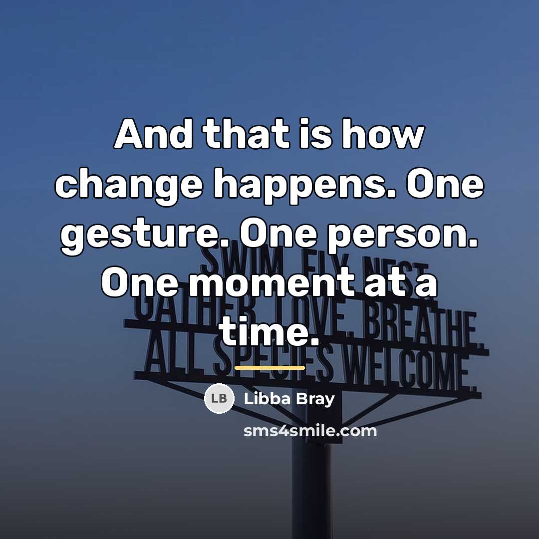“And that is how change happens. One gesture. One person.…” quote by Libba Bray