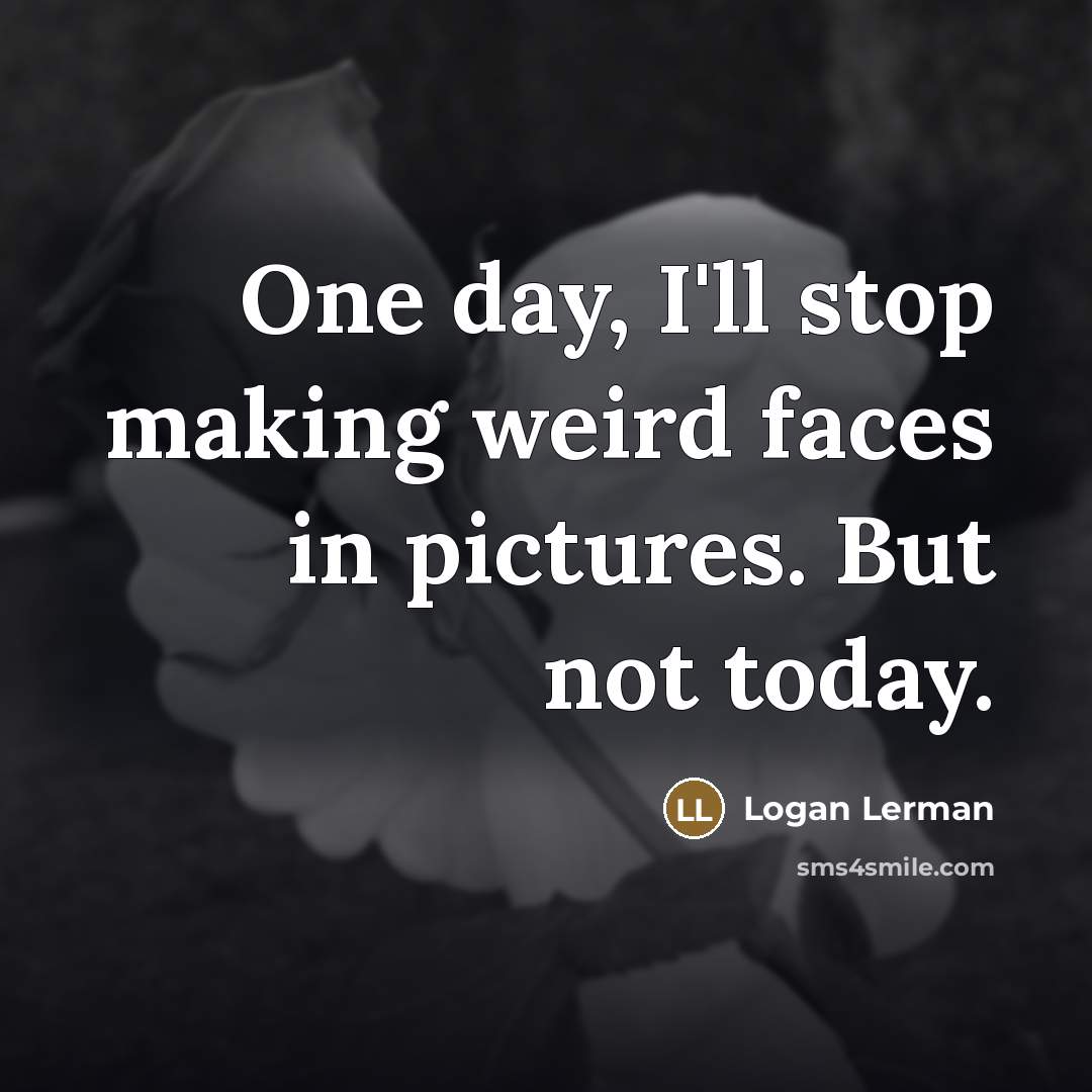 “One day, I'll stop making weird faces in pictures. But…” quote by Logan Lerman