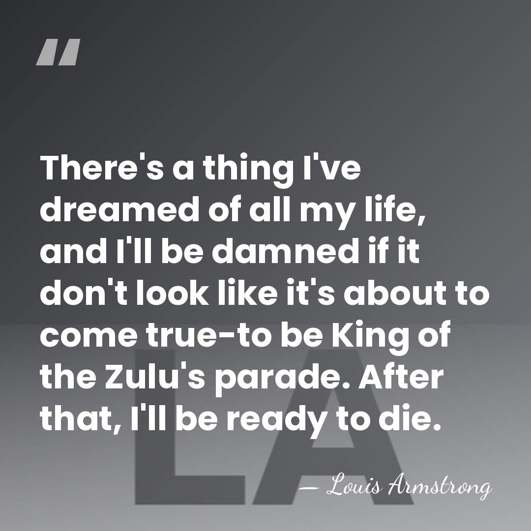 There's a thing I've dreamed of all my life, and I'll be&hellip; - Louis Armstrong