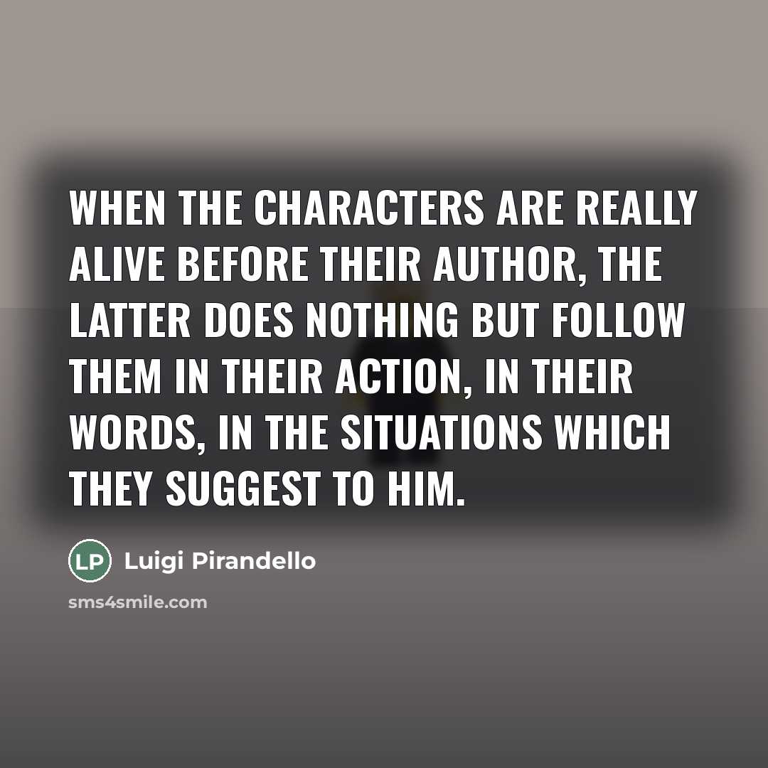 “When the characters are really alive before their author, the…” quote by Luigi Pirandello