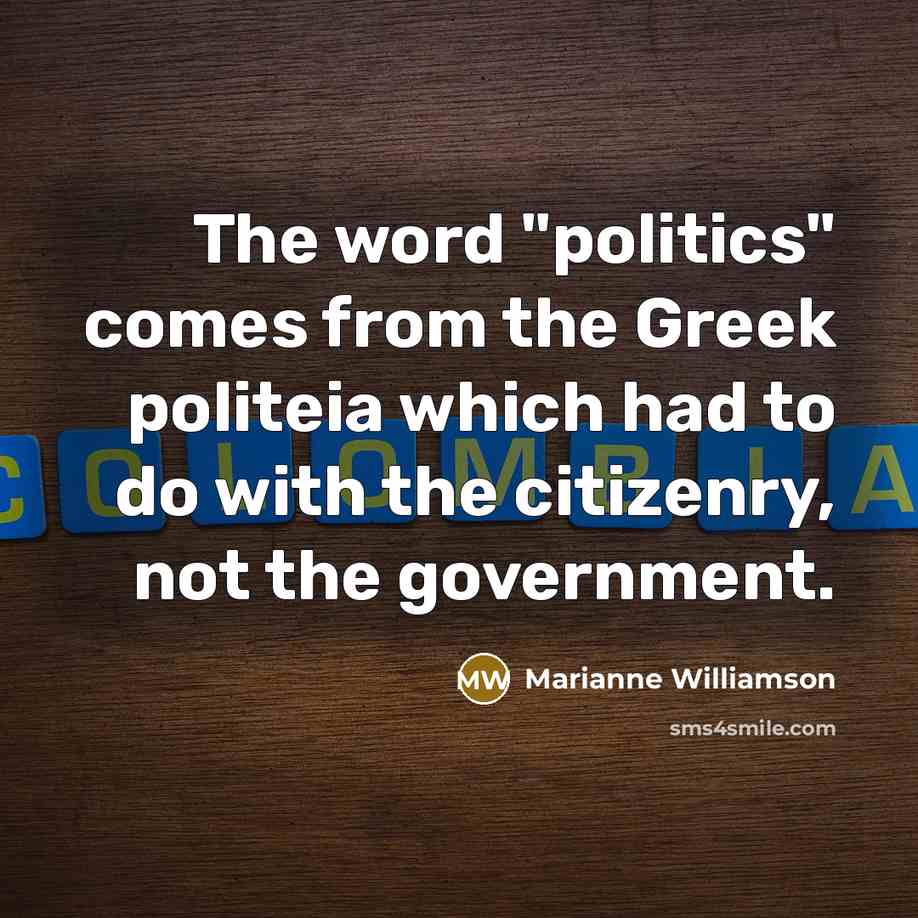 “The word "politics" comes from the Greek politeia which had…” quote by Marianne Williamson