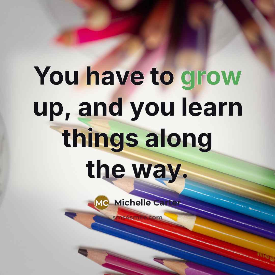 “You have to grow up, and you learn things along…” quote by Michelle Carter