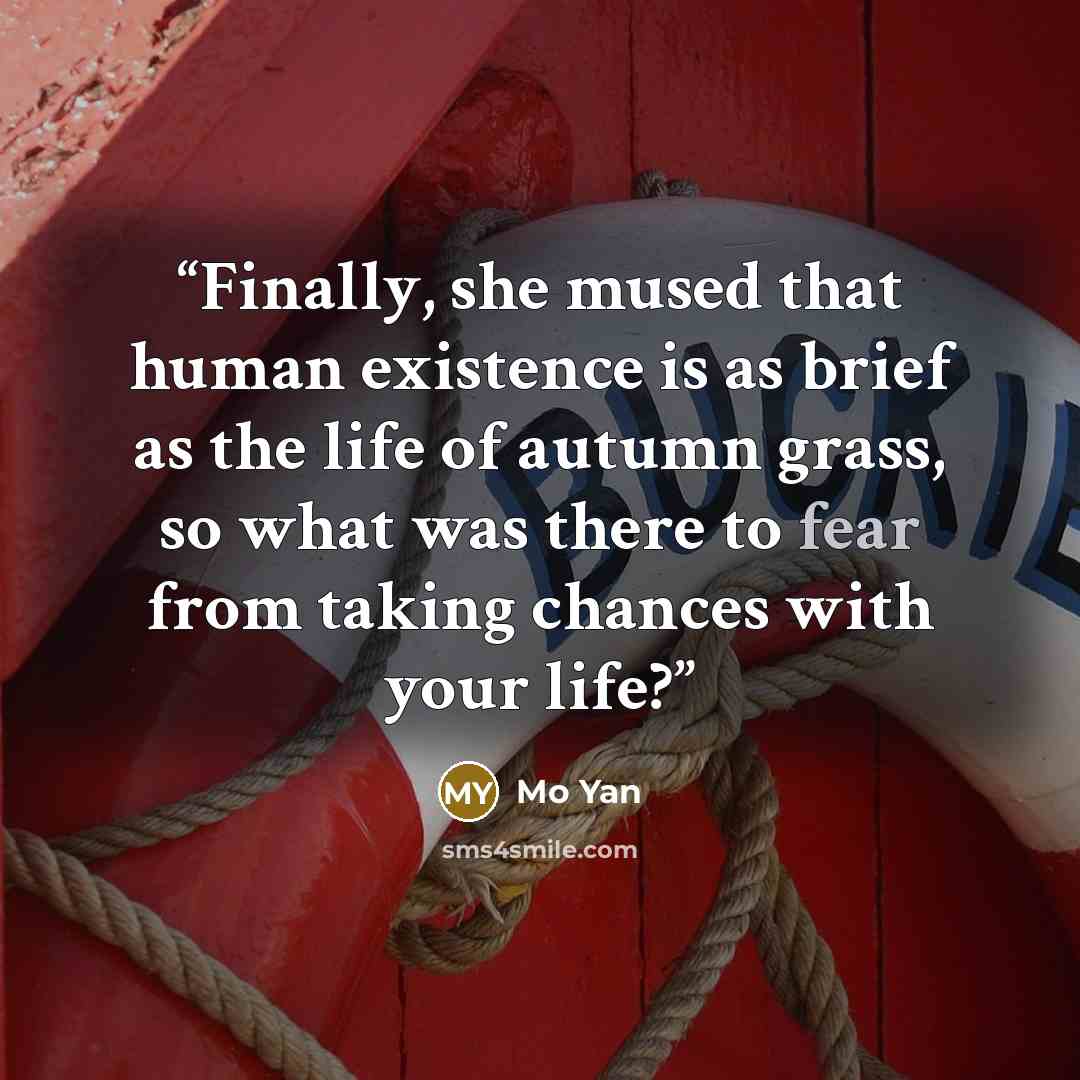 “Finally, she mused that human existence is as brief as the life of autumn grass, so what was there to fear from taking chances with your life?” quote by Mo Yan