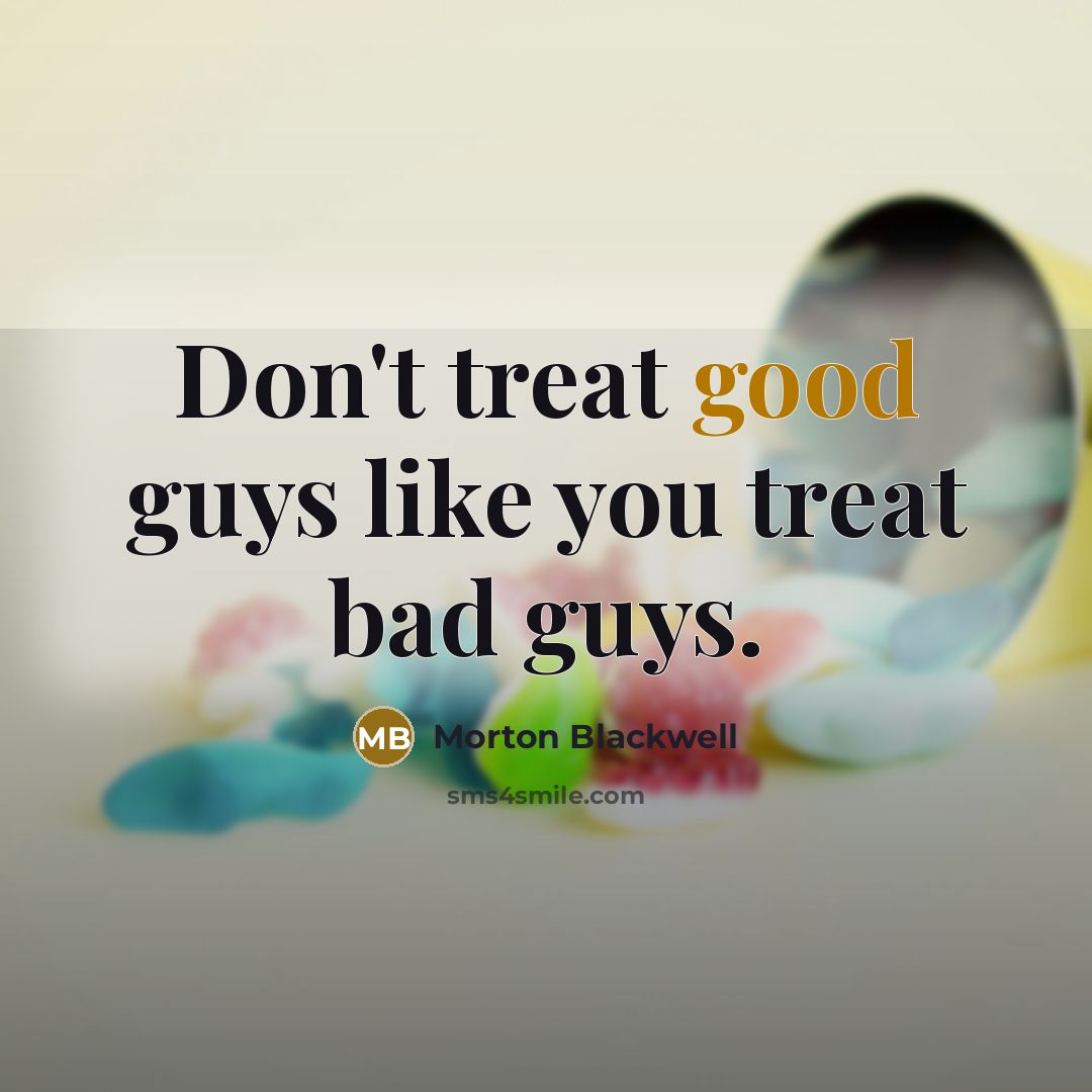 “Don't treat good guys like you treat bad guys.…” quote by Morton Blackwell