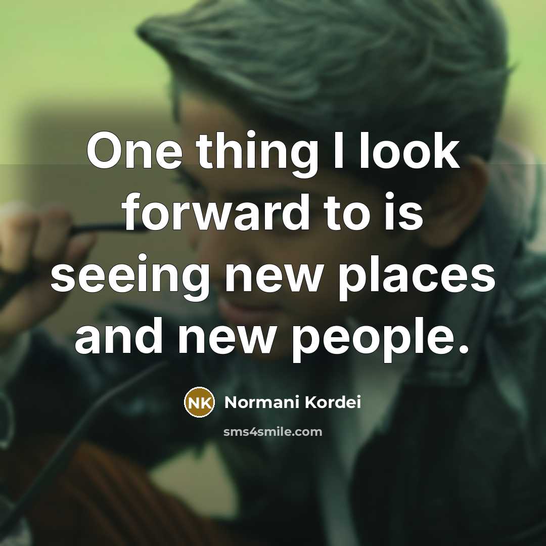 “One thing I look forward to is seeing new places…” quote by Normani Kordei