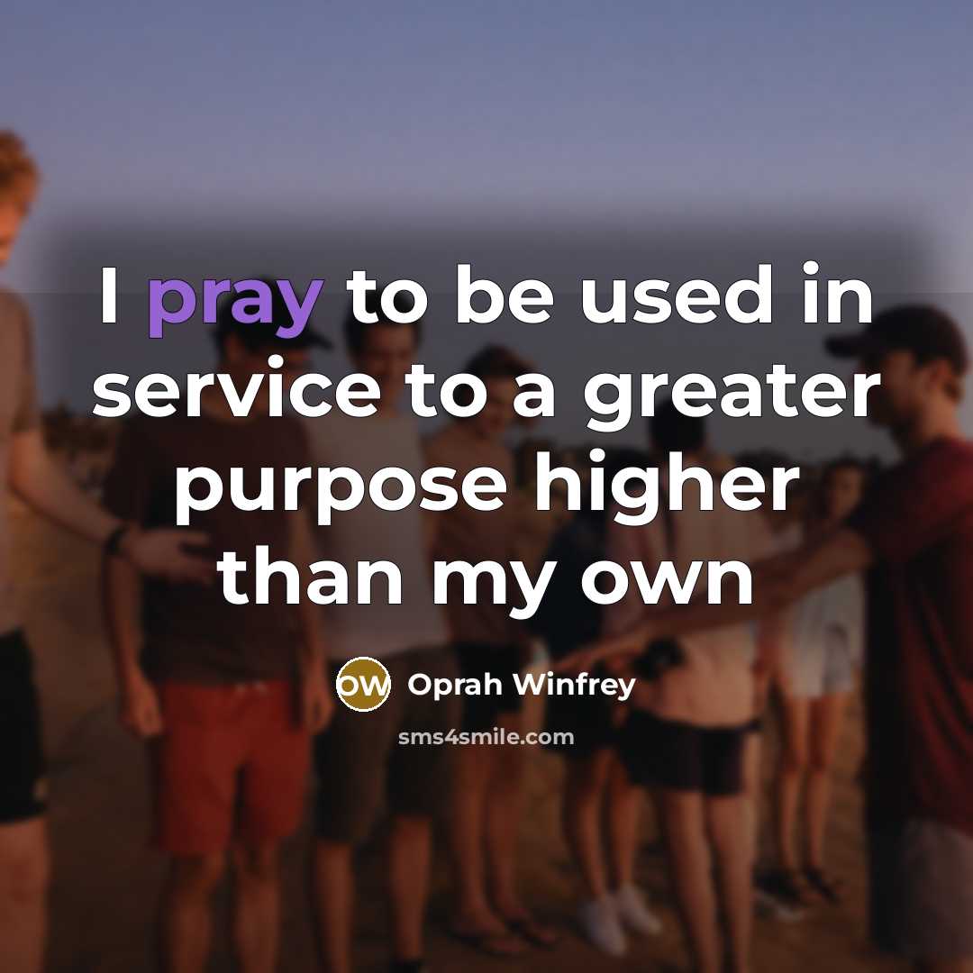 “I pray to be used in service to a greater…” quote by Oprah Winfrey
