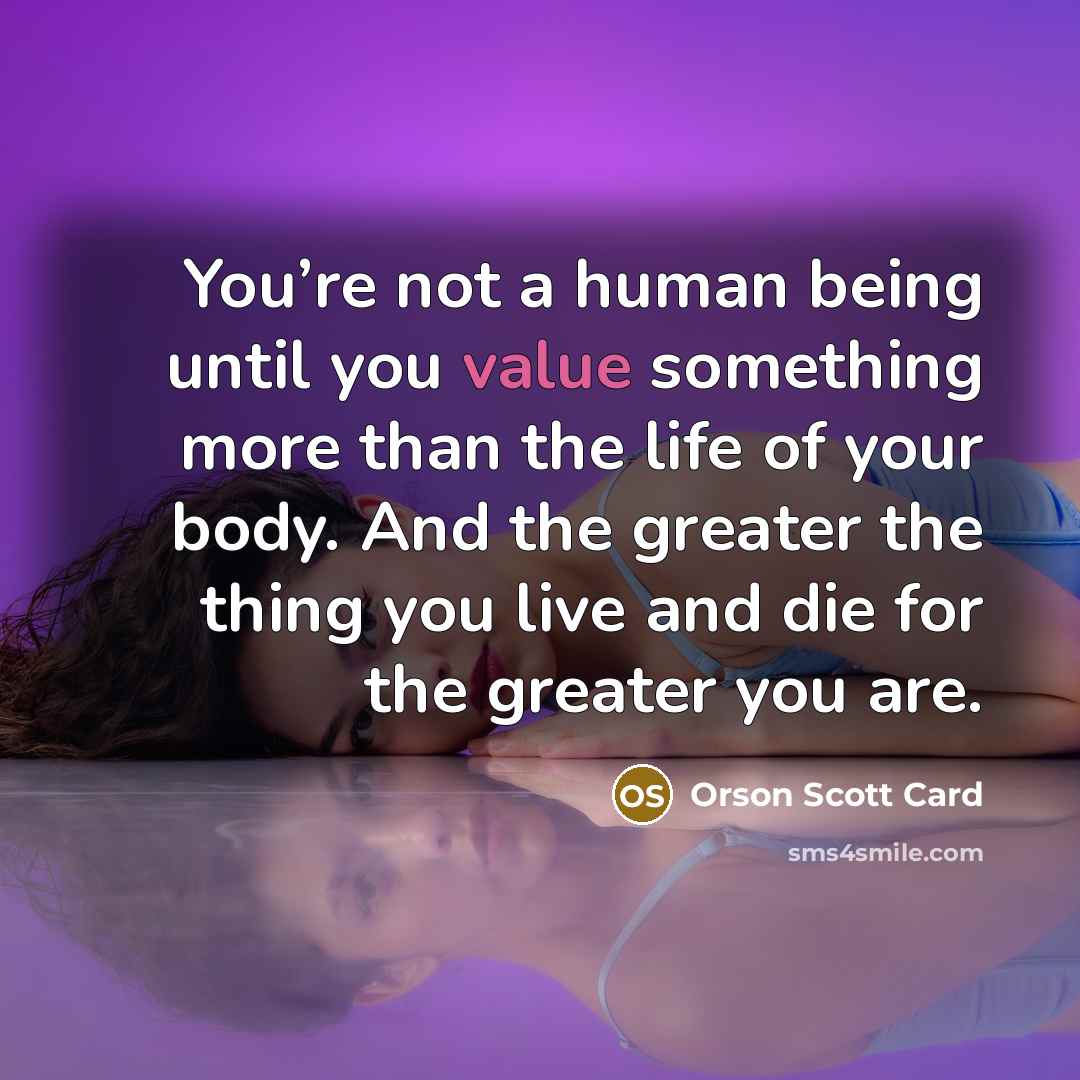 “You’re not a human being until you value something more…” quote by Orson Scott Card