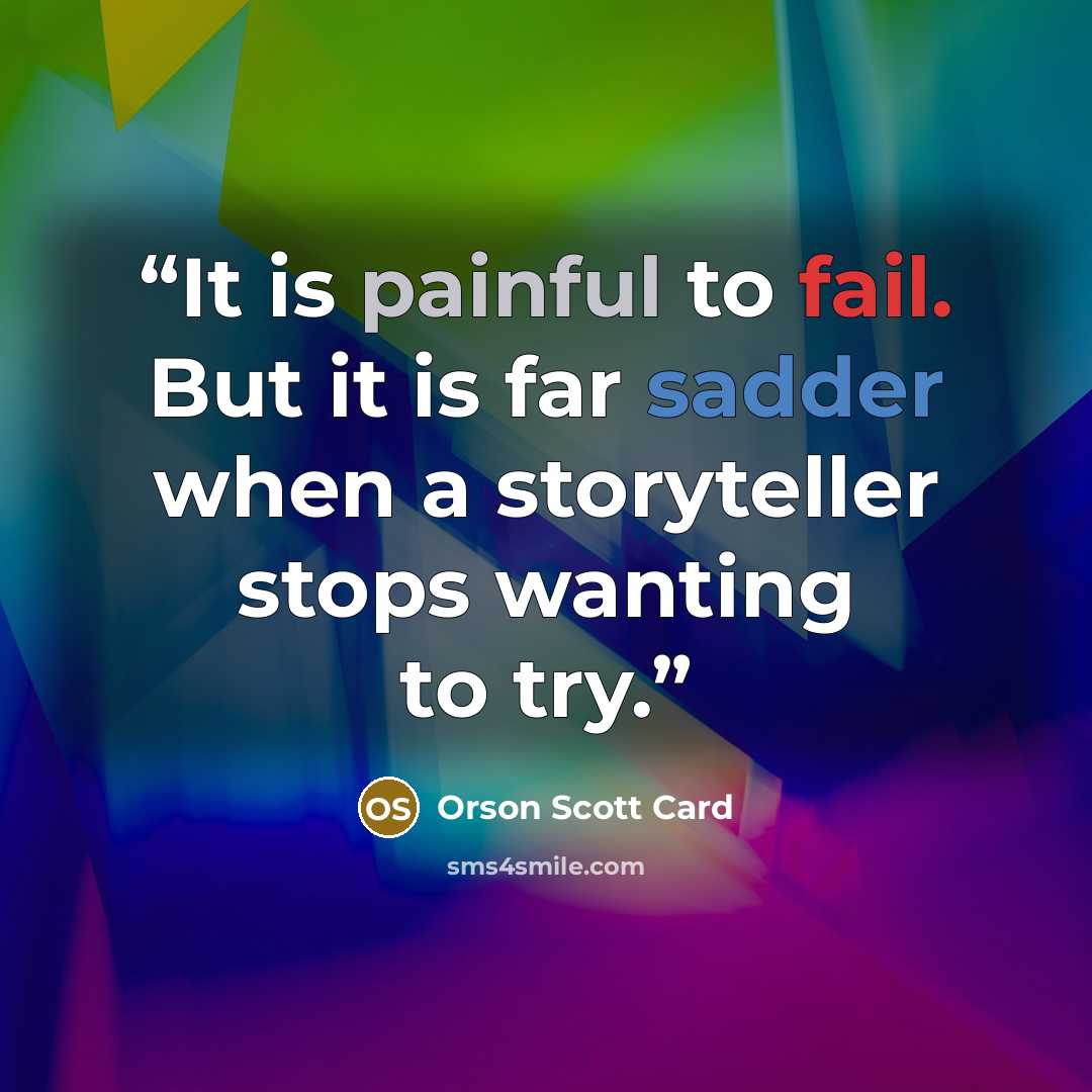 “It is painful to fail. But it is far sadder when a storyteller stops wanting to try.” quote by Orson Scott Card