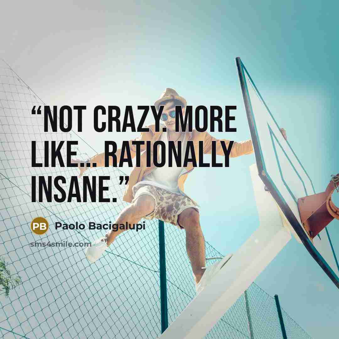 “Not crazy. More like… rationally insane.” quote by Paolo Bacigalupi