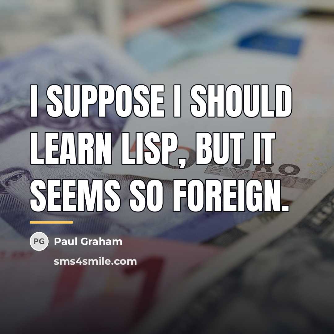 “I suppose I should learn Lisp, but it seems so…” quote by Paul Graham