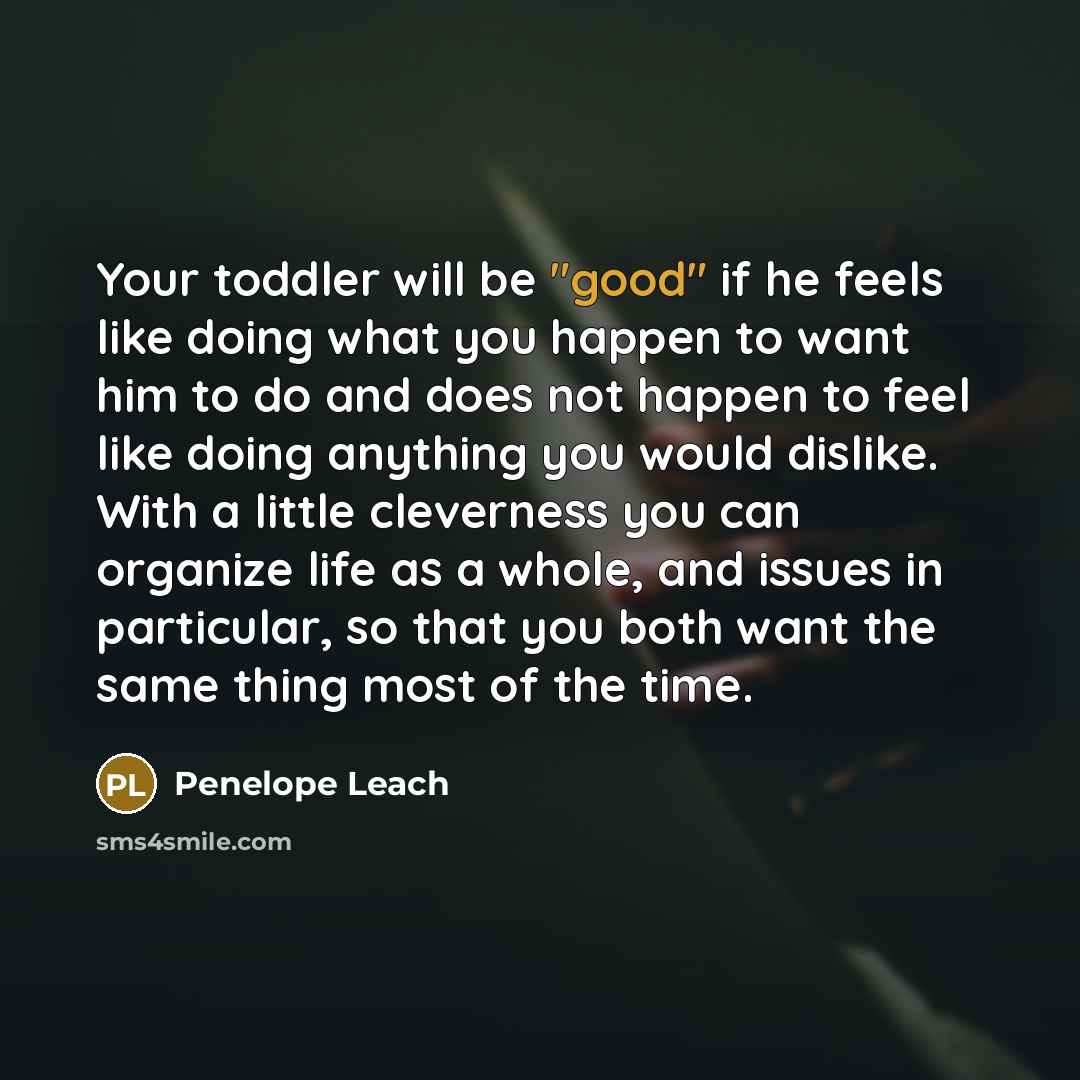 “Your toddler will be "good" if he feels like doing…” quote by Penelope Leach