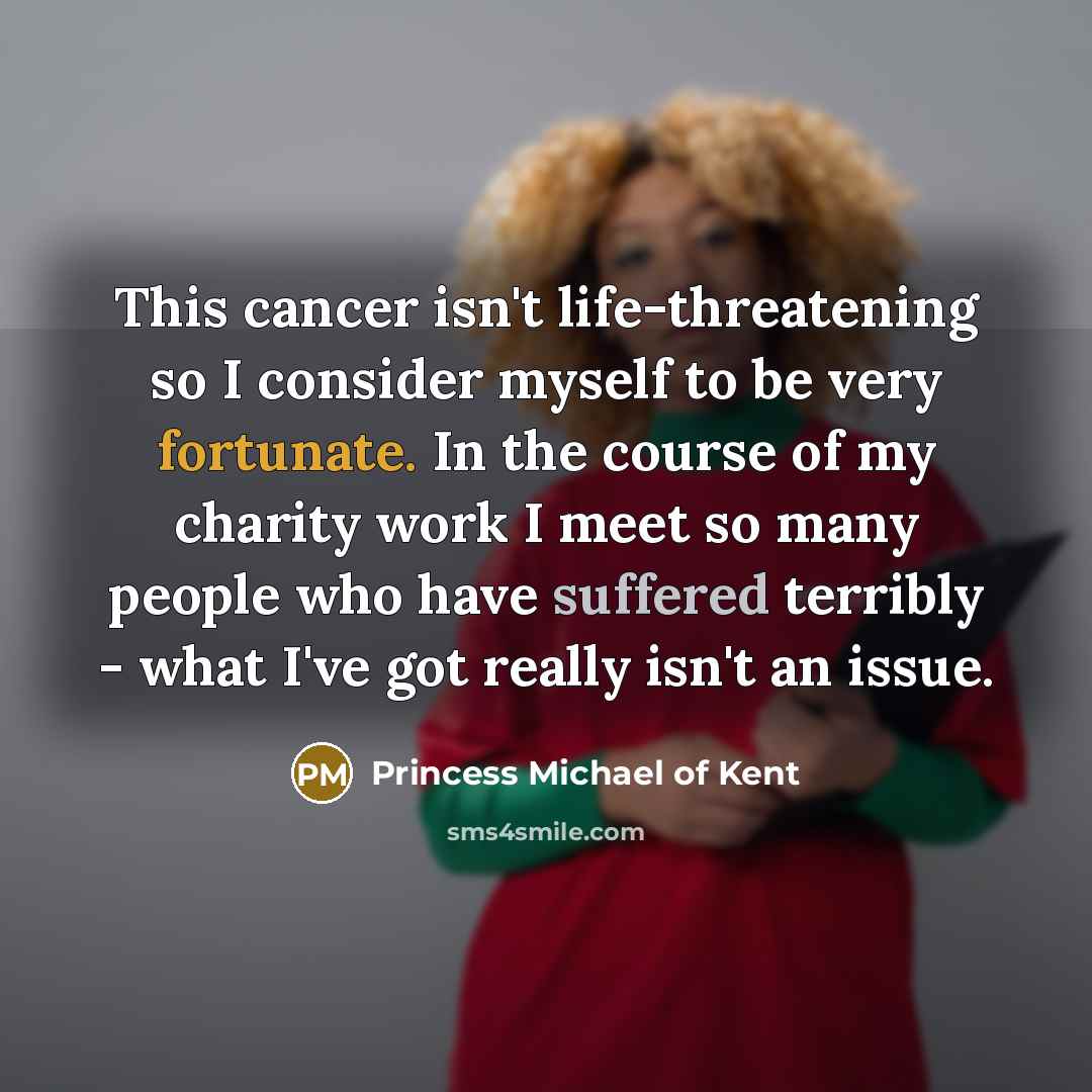 “This cancer isn't life-threatening so I consider myself to be…” quote by Princess Michael of Kent