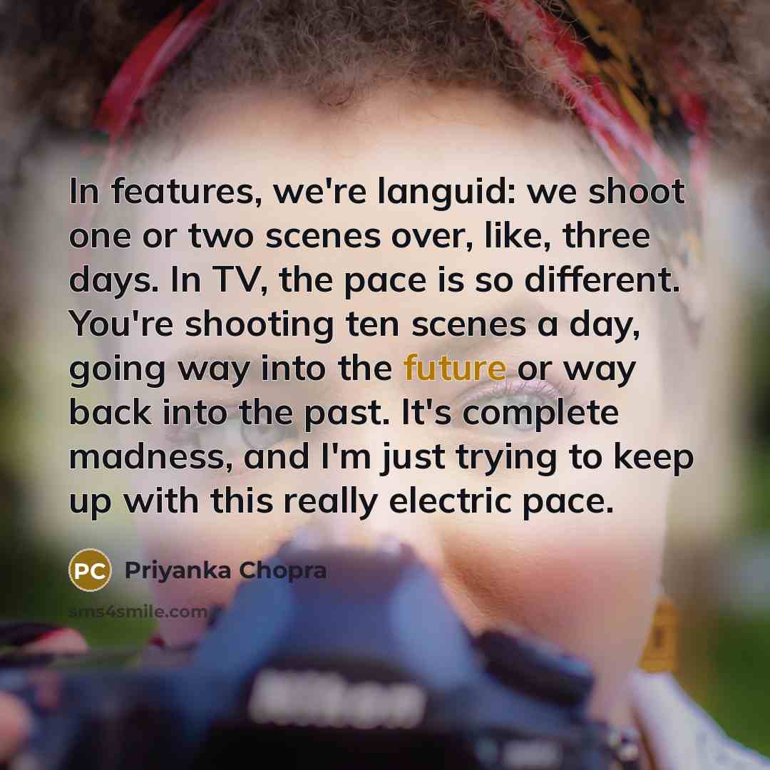 “In features, we're languid: we shoot one or two scenes…” quote by Priyanka Chopra