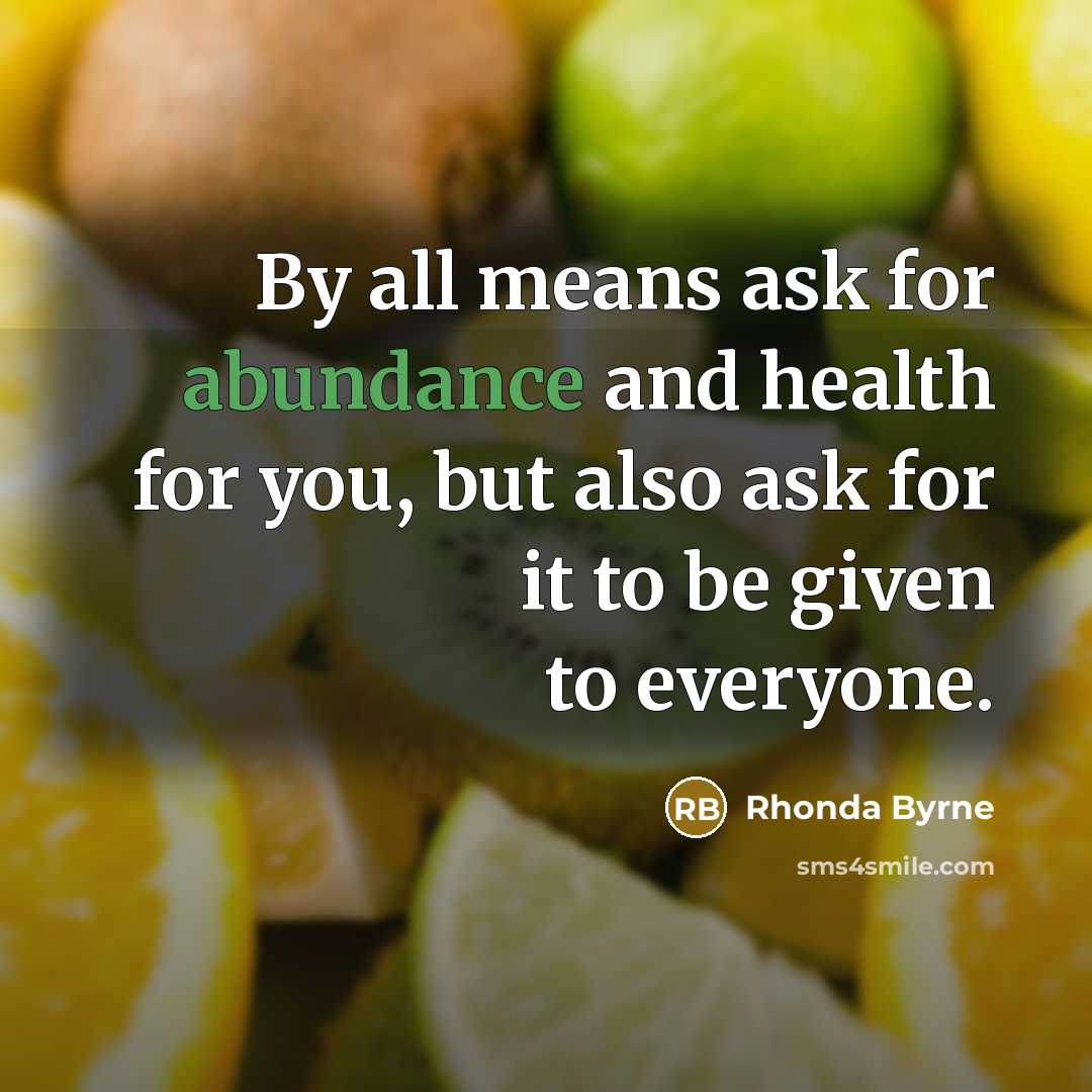 “By all means ask for abundance and health for you,…” quote by Rhonda Byrne