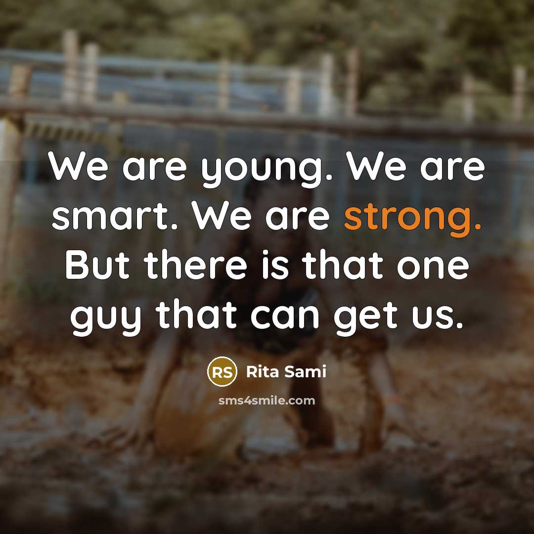 “We are young. We are smart. We are strong. But there is that one guy that can get us.” quote by Rita Sami