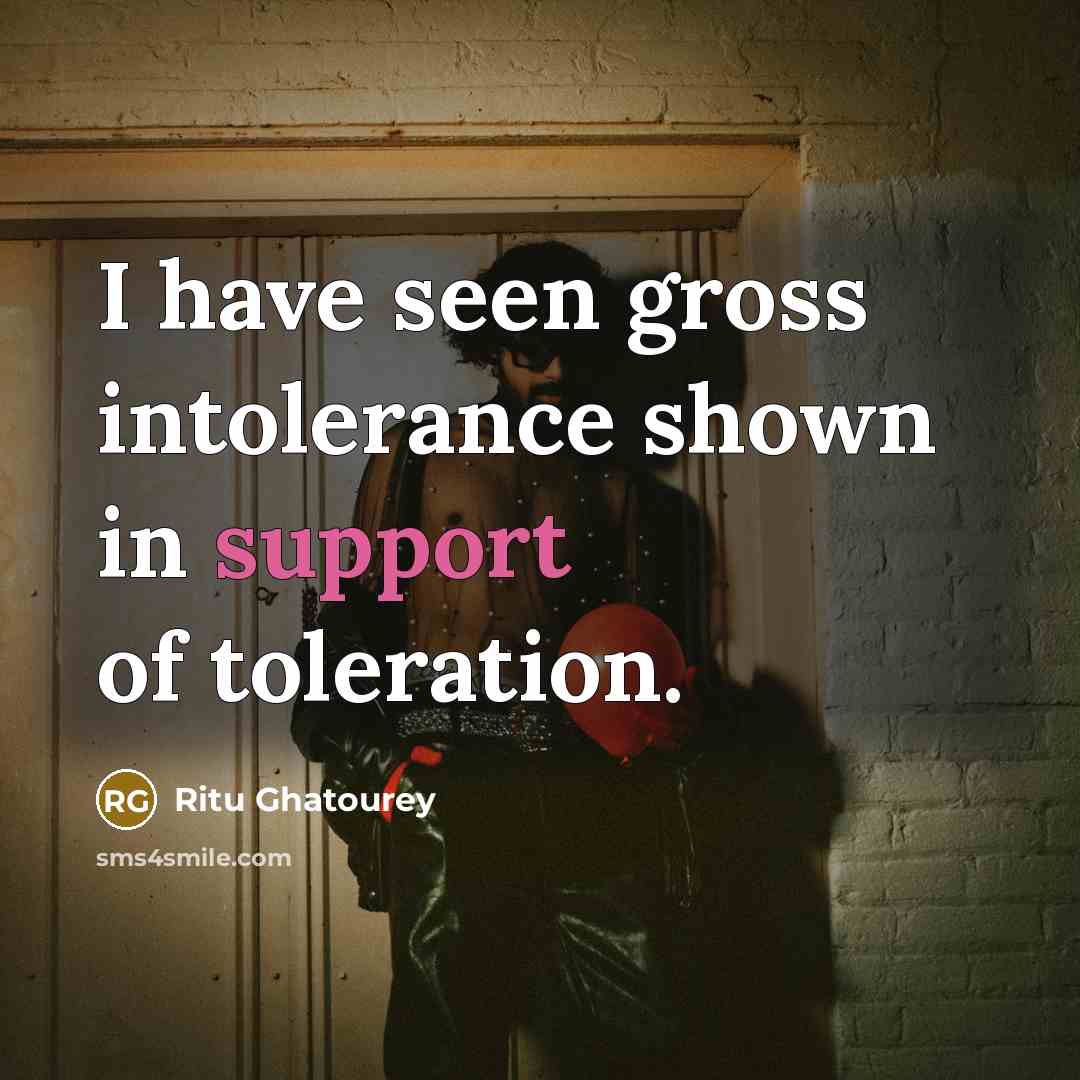 “I have seen gross intolerance shown in support of toleration.…” quote by Ritu Ghatourey