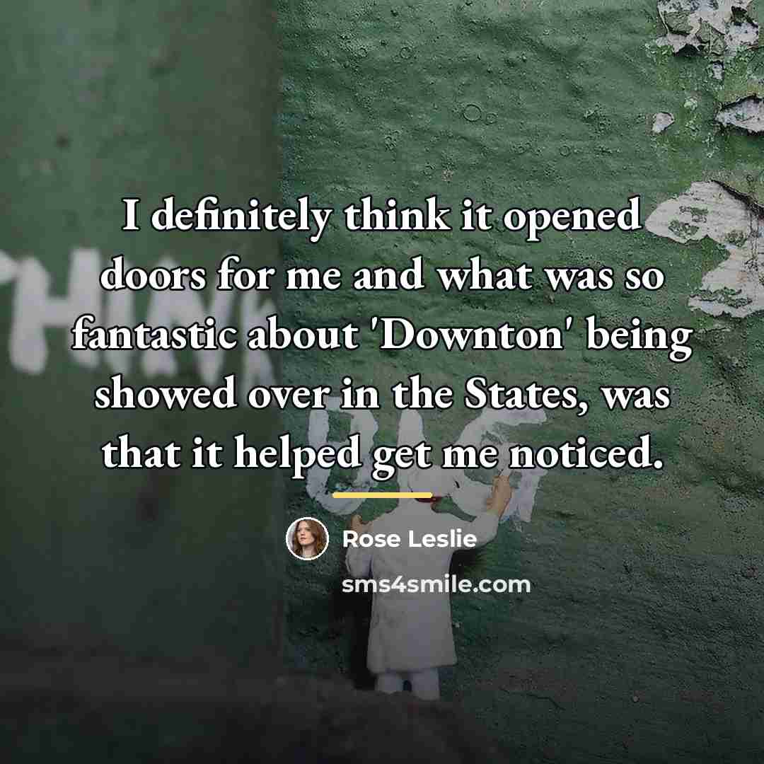 “I definitely think it opened doors for me and what…” quote by Rose Leslie