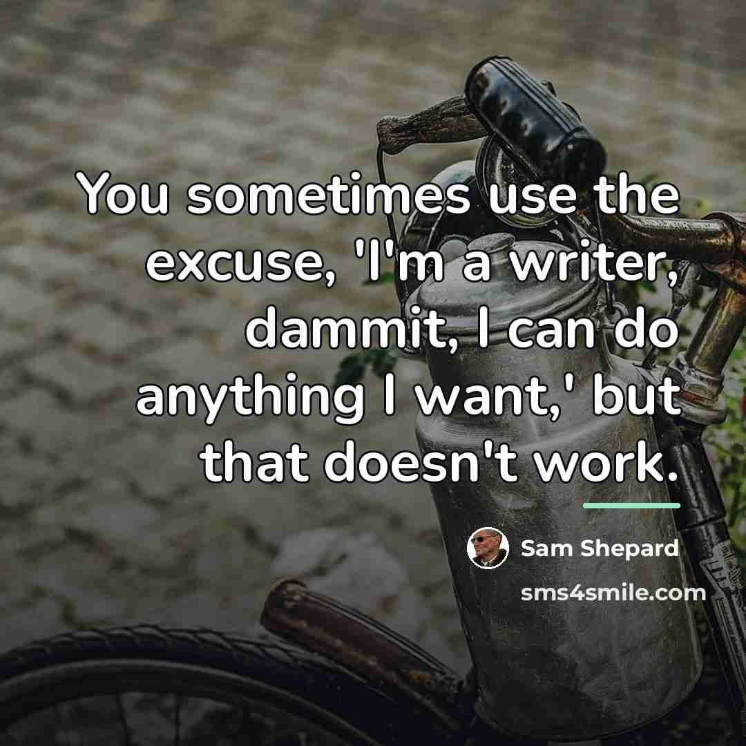“You sometimes use the excuse, 'I'm a writer, dammit, I…” quote by Sam Shepard